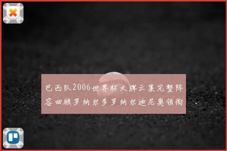 巴西队2006世界杯大牌云集完整阵容回顾罗纳尔多罗纳尔迪尼奥领衔
