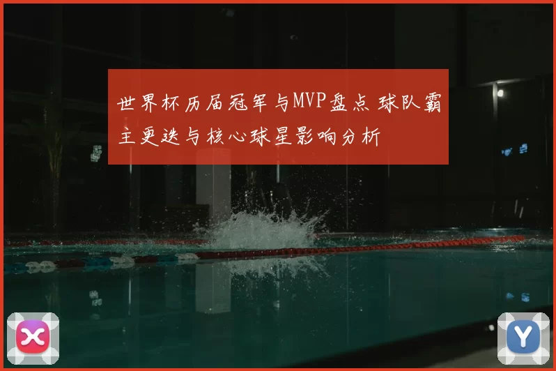 世界杯历届冠军与MVP盘点 球队霸主更迭与核心球星影响分析