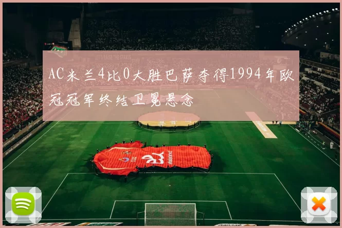 AC米兰4比0大胜巴萨夺得1994年欧冠冠军终结卫冕悬念