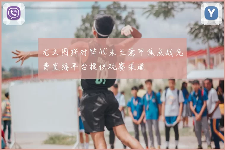 尤文图斯对阵AC米兰意甲焦点战免费直播平台提供观赛渠道