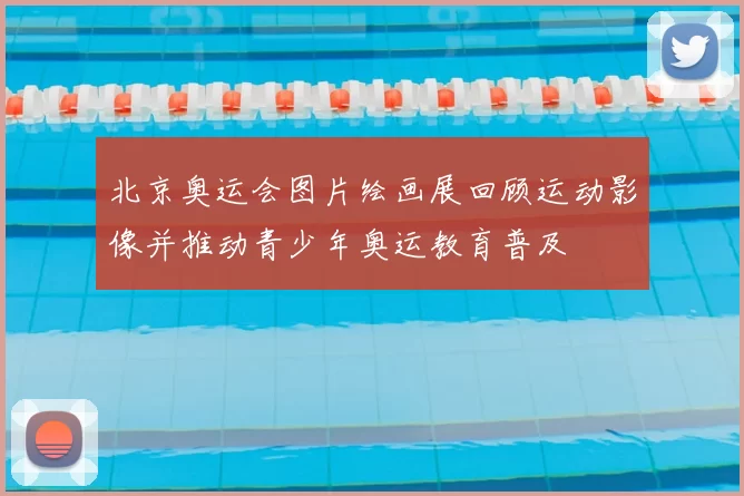 北京奥运会图片绘画展回顾运动影像并推动青少年奥运教育普及
