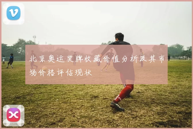 北京奥运奖牌收藏价值分析及其市场价格评估现状