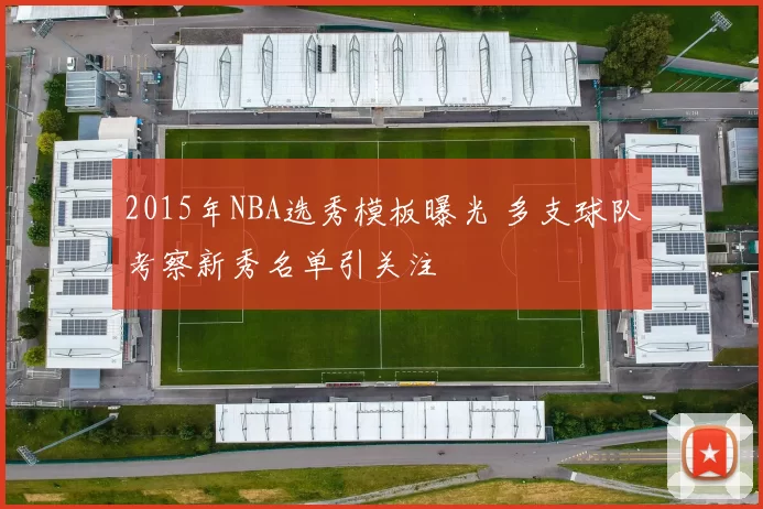 2015年NBA选秀模板曝光 多支球队考察新秀名单引关注