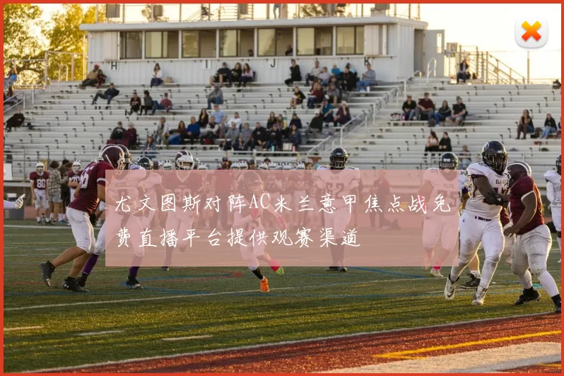 尤文图斯对阵AC米兰意甲焦点战免费直播平台提供观赛渠道