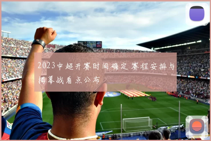 2023中超开赛时间确定 赛程安排与揭幕战看点公布