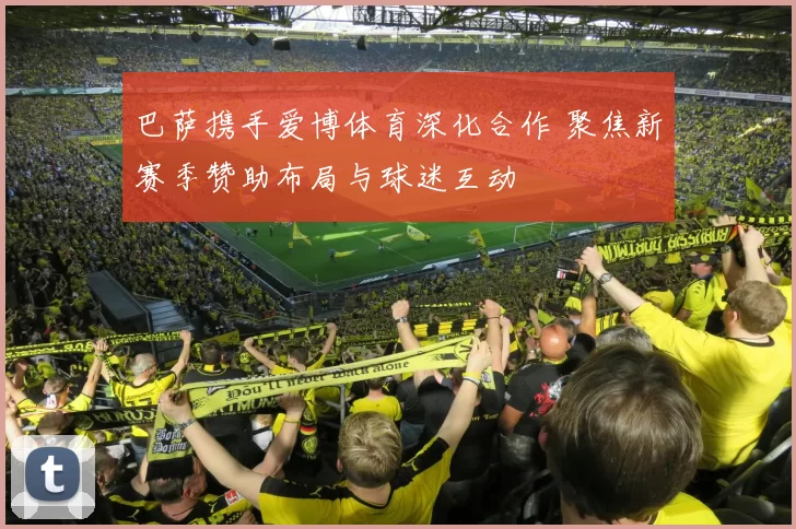 巴萨携手爱博体育深化合作 聚焦新赛季赞助布局与球迷互动