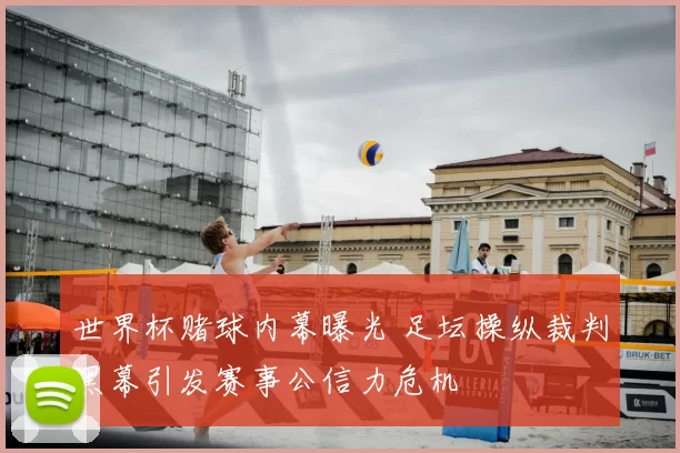 世界杯赌球内幕曝光 足坛操纵裁判黑幕引发赛事公信力危机