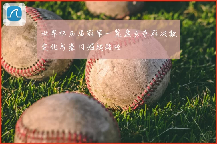 世界杯历届冠军一览盘点夺冠次数变化与豪门崛起路径