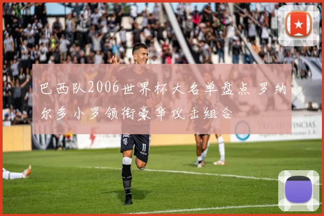 巴西队2006世界杯大名单盘点 罗纳尔多小罗领衔豪华攻击组合