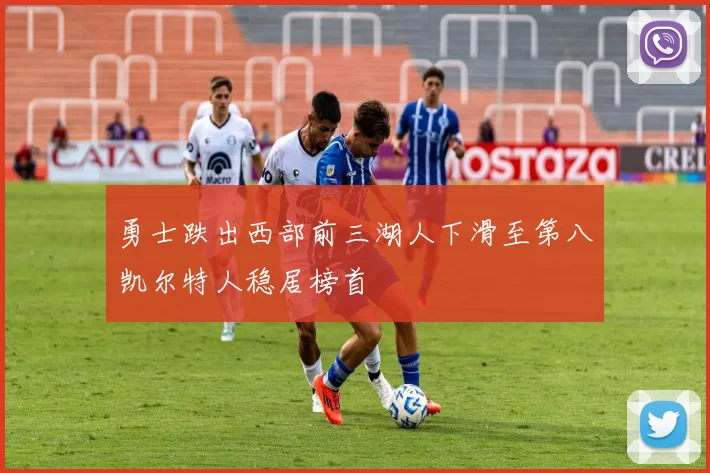 勇士跌出西部前三湖人下滑至第八凯尔特人稳居榜首