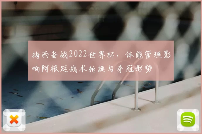 梅西备战2022世界杯,体能管理影响阿根廷战术轮换与夺冠形势