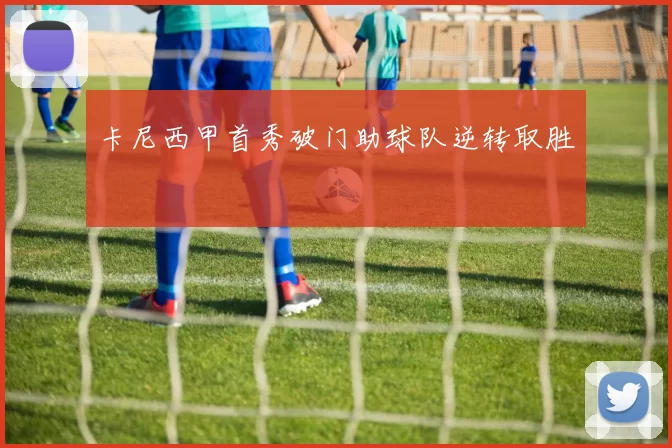 卡尼西甲首秀破门助球队逆转取胜