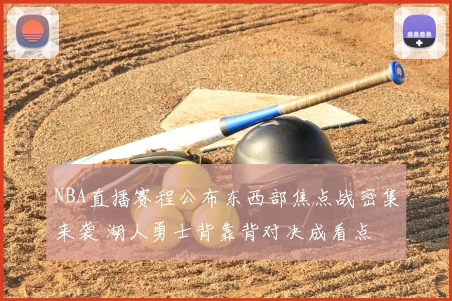 NBA直播赛程公布东西部焦点战密集来袭 湖人勇士背靠背对决成看点