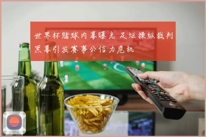 世界杯赌球内幕曝光 足坛操纵裁判黑幕引发赛事公信力危机
