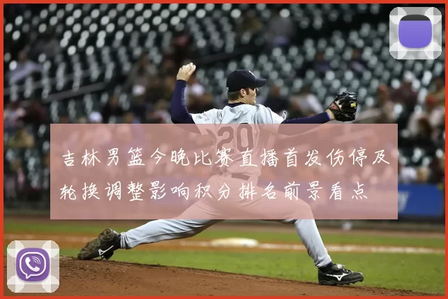 吉林男篮今晚比赛直播首发伤停及轮换调整影响积分排名前景看点