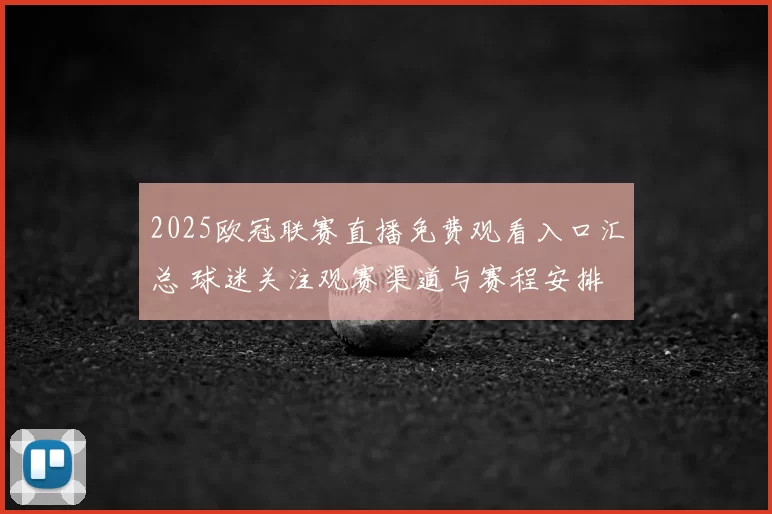 2025欧冠联赛直播免费观看入口汇总 球迷关注观赛渠道与赛程安排