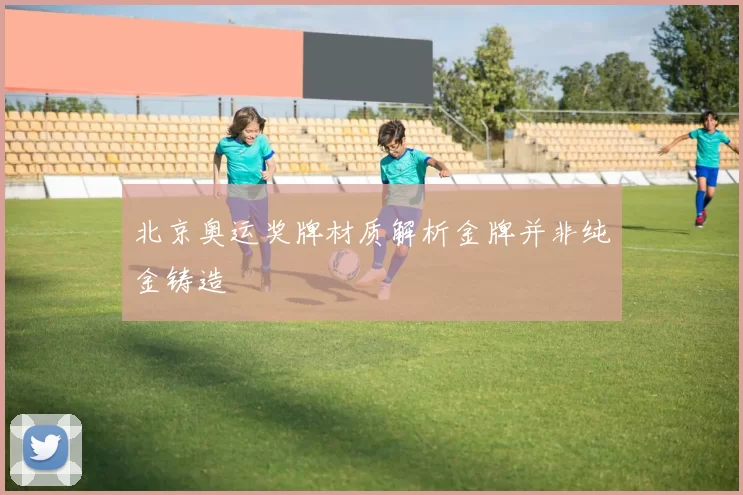 北京奥运奖牌材质解析金牌并非纯金铸造