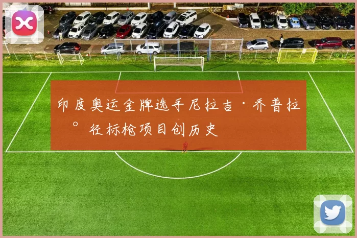 印度奥运金牌选手尼拉吉·乔普拉田径标枪项目创历史