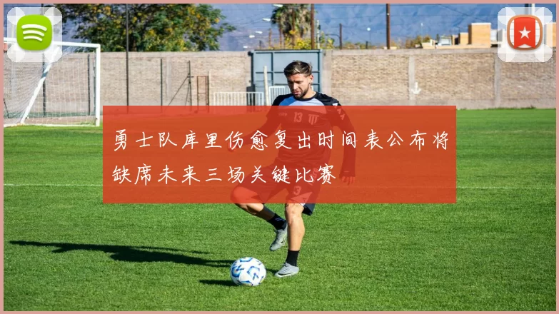 勇士队库里伤愈复出时间表公布将缺席未来三场关键比赛