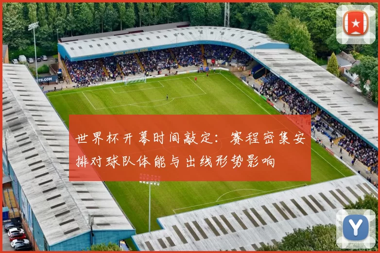 世界杯开幕时间敲定:赛程密集安排对球队体能与出线形势影响