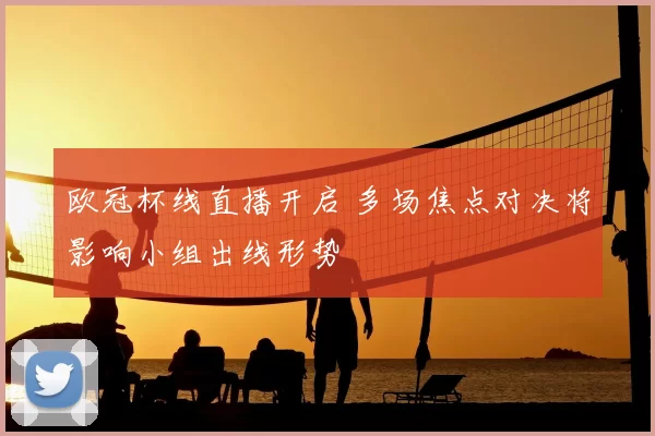 欧冠杯线直播开启 多场焦点对决将影响小组出线形势