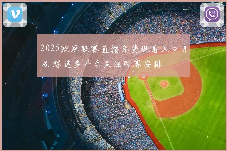2025欧冠联赛直播免费观看入口开放 球迷多平台关注观赛安排