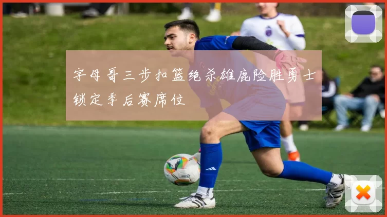 字母哥三步扣篮绝杀雄鹿险胜勇士锁定季后赛席位