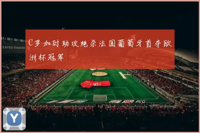 C罗加时助攻绝杀法国葡萄牙首夺欧洲杯冠军