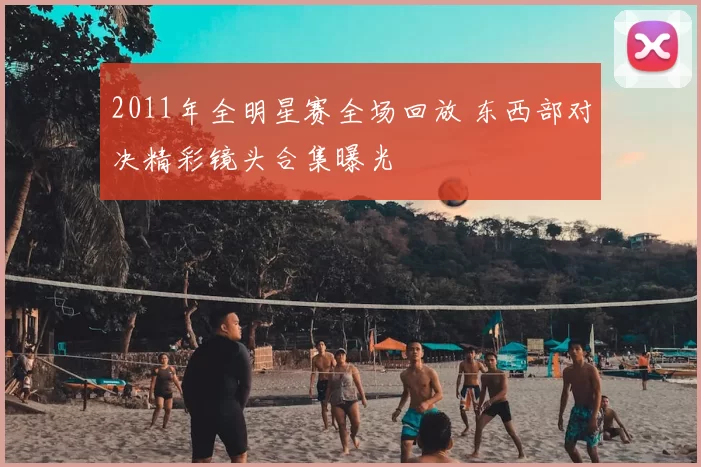 2011年全明星赛全场回放 东西部对决精彩镜头合集曝光