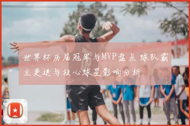 世界杯历届冠军与MVP盘点 球队霸主更迭与核心球星影响分析