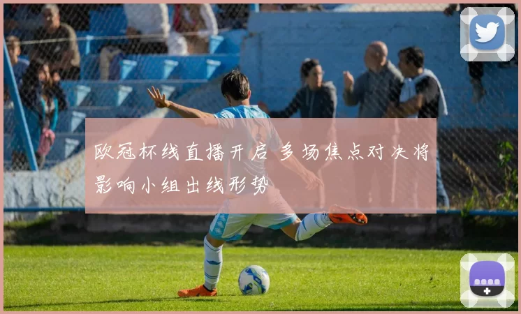 欧冠杯线直播开启 多场焦点对决将影响小组出线形势